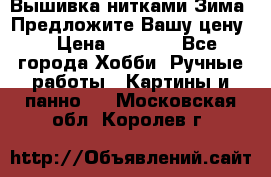 Вышивка нитками Зима. Предложите Вашу цену! › Цена ­ 5 000 - Все города Хобби. Ручные работы » Картины и панно   . Московская обл.,Королев г.